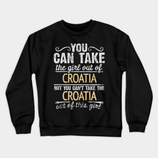 You Can Take The Girl Out Of Croatia But You Cant Take The Croatia Out Of The Girl Design - Gift for Croatian With Croatia Roots Crewneck Sweatshirt